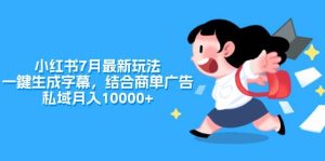 小红书7月最新玩法，一鍵生成字幕，结合商单广告，私域月入10000+-掘金网