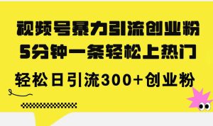 视频号暴力引流创业粉,5分钟一条轻松上热门,轻松日引流300+创业粉-掘金网