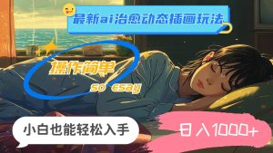 24年最新ai治愈动态插画玩法，操作简单，小白也能轻松入手，日入1000+-掘金网