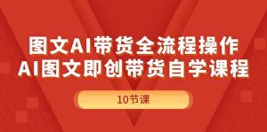 图文AI带货全流程操作，AI图文即创带货自学课程-掘金网