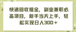 快递回收掘金，副业兼职必备项目，新手当天上手，轻松实现日入300＋-掘金网