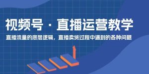 视频号 直播运营教学:直播流量的底层逻辑,直播卖货过程中遇到的各种问题-掘金网