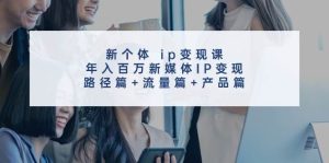 新个体 ip变现课，年入百万新媒体IP变现，路径篇+流量篇+产品篇-掘金网