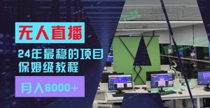 24年最稳项目“无人直播”玩法,每月躺赚6000+,有手就会,新手福音-掘金网