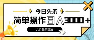 今日头条,8月新玩法,操作简单,日入3000+-掘金网