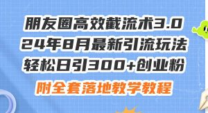 朋友圈高效截流术3.0,24年8月最新引流玩法,轻松日引300+创业粉,附全...-掘金网