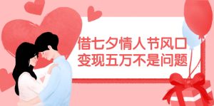 借七夕情人节风口,变现五万不是问题，错过再等一年！-掘金网