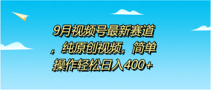 9月视频号最新赛道，纯原创视频，简单操作轻松日入400+-掘金网