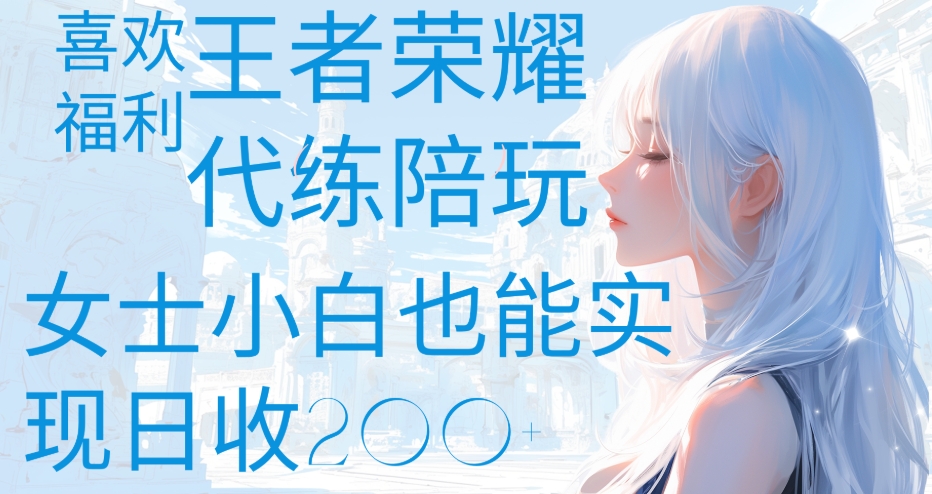 王者荣耀代打陪练喜欢王者的福利边玩还能多个收入女士小白也能轻松实现日收200+-掘金网
