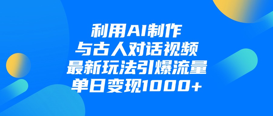利用AI制作,与古人对话的视频,最新玩法引爆流量,单日变现1000+-掘金网