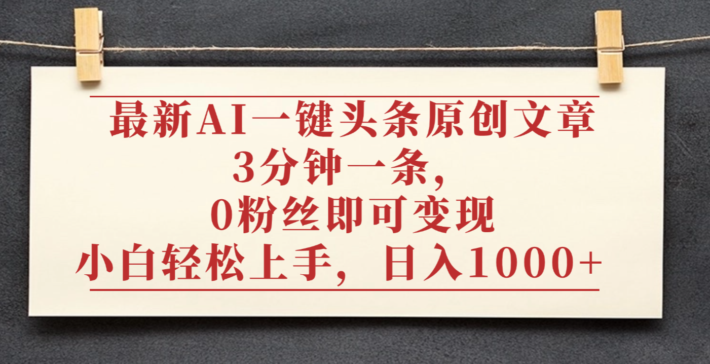 最新AI一键头条原创文章，3分钟一条，0粉丝即可变现，日入1000+-掘金网