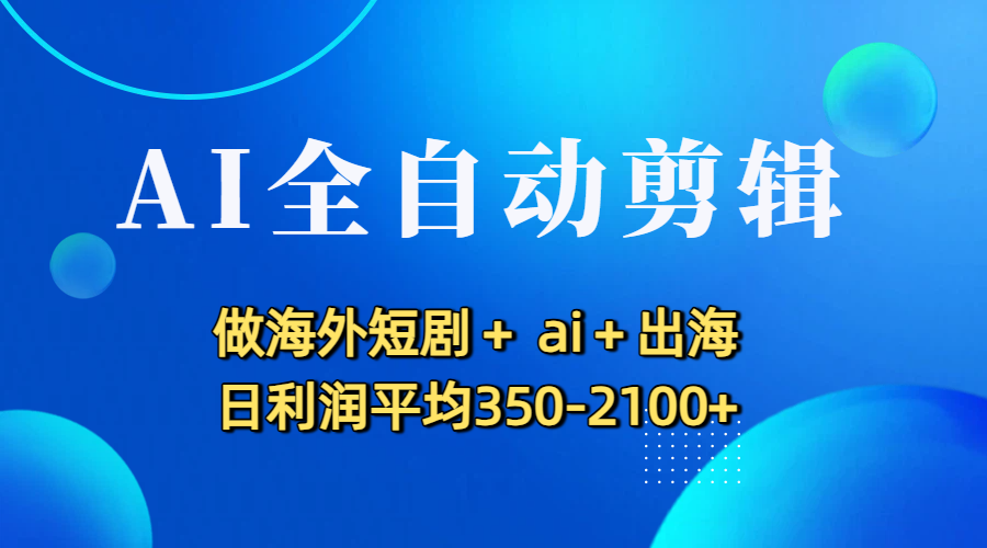 AI全自动剪辑,做海外短剧+ ai+出海 日利润平均350-2100+-掘金网