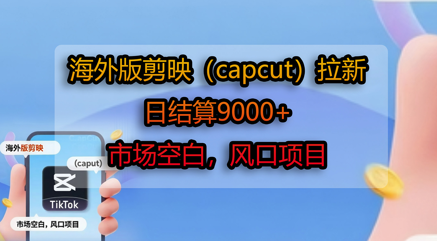 海外版剪映（capcut）拉新，日结算9000+，市场空白，风口项目-掘金网