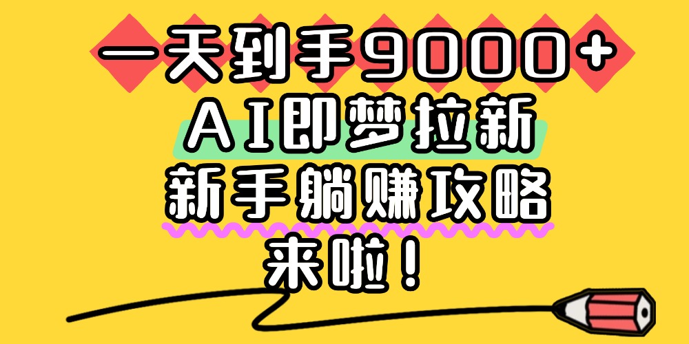 一天到手9000+,AI即梦拉新,新手躺赚攻略,来啦!-掘金网