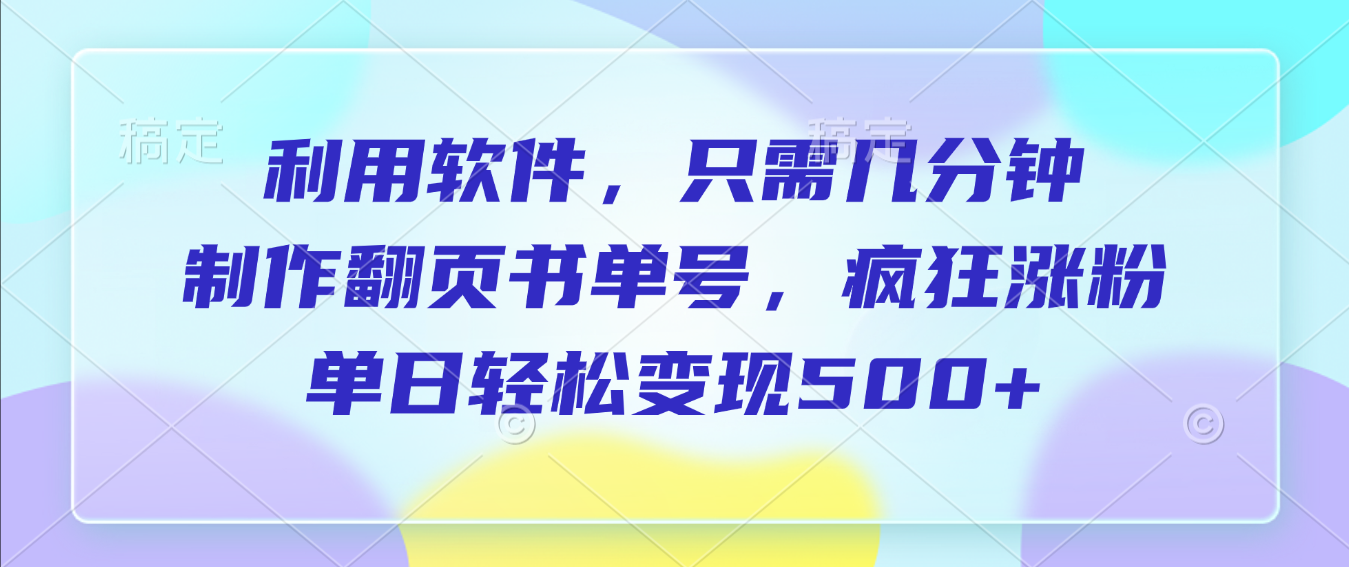 利用软件，作翻页书单号，只需几分钟，制疯狂涨粉，单日轻松变现500+-掘金网