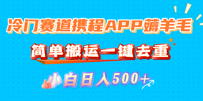 冷门赛道携程APP薅羊毛,简单搬运一键去重,小白日入500+-掘金网