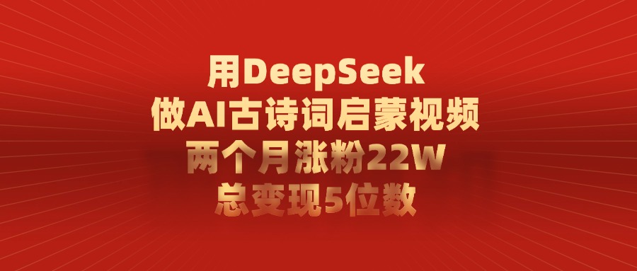 利用DeepSeek做AI古诗词启蒙视频,两个月直接涨粉22W,总变现5位数-掘金网
